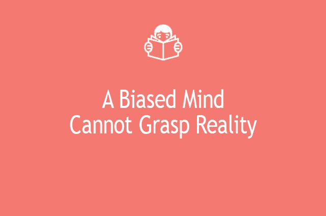 A Biased Mind Cannot Grasp Reality