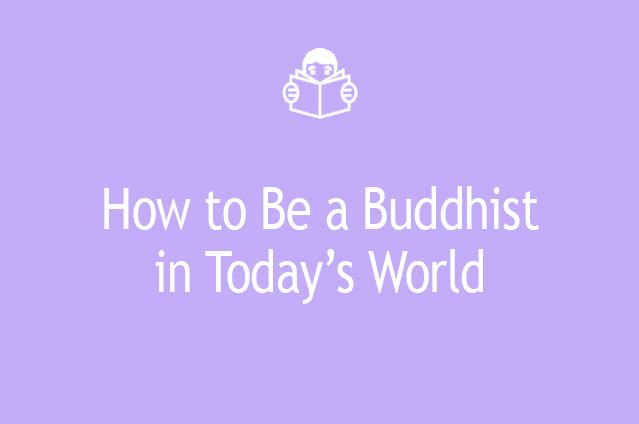 How to Be a Buddhist in Today’s World