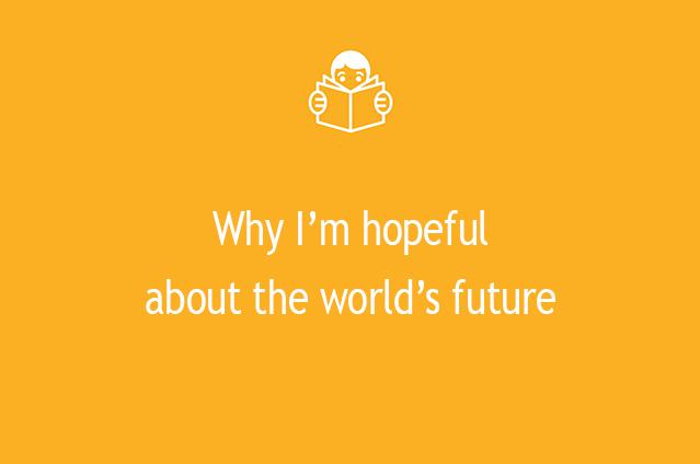 Why I’m hopeful about the world’s future